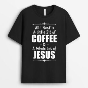 All I Need Is A Little Bit Of Coffee And Lots Jesus T-Shirt