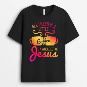 All I Need Is A Little Coffee And A Whole Lot Of Jesus T-Shirt