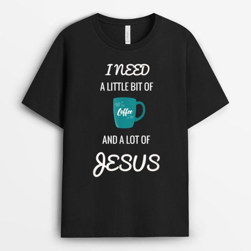All I Need Is Coffee And A Lot Of Jesus T-Shirt