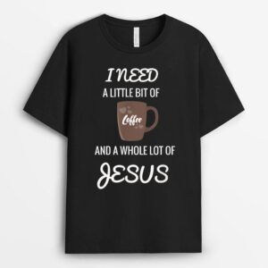 All I Need Is Coffee And A Whole Lot Of Jesus T-Shirt