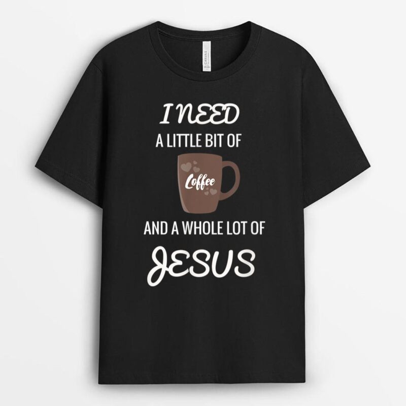 All I Need Is Coffee And A Whole Lot Of Jesus T-Shirt