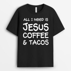 All I Need Is Jesus, Coffee & Tacos T-Shirt
