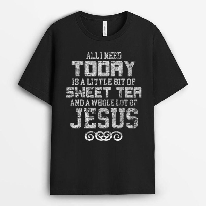 All I Need Today is Sweet Tea and a Lot of Jesus T-Shirt