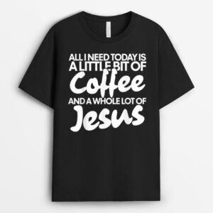 All I need today is Coffee and Jesus T-Shirt