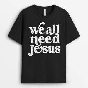 Christian Easter Bible Quote We All Need Jesus T-Shirt