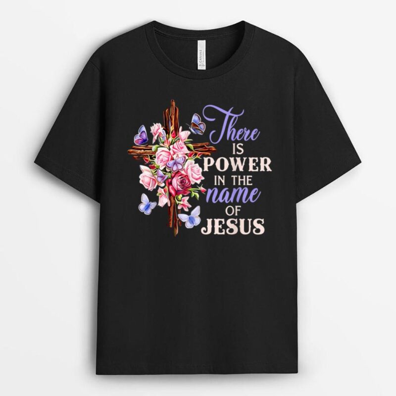 Cross And Flower There Is Power In The Name Of Jesus T-Shirt