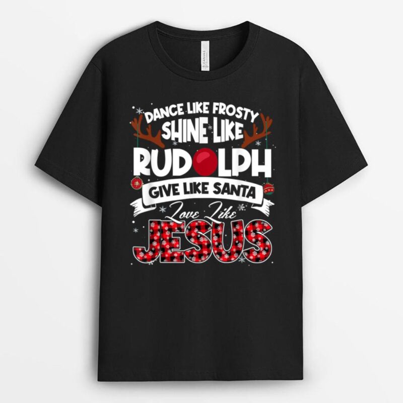 Dance Frosty Shine Rudolph Give Santa Love Jesus Xmas T-Shirt
