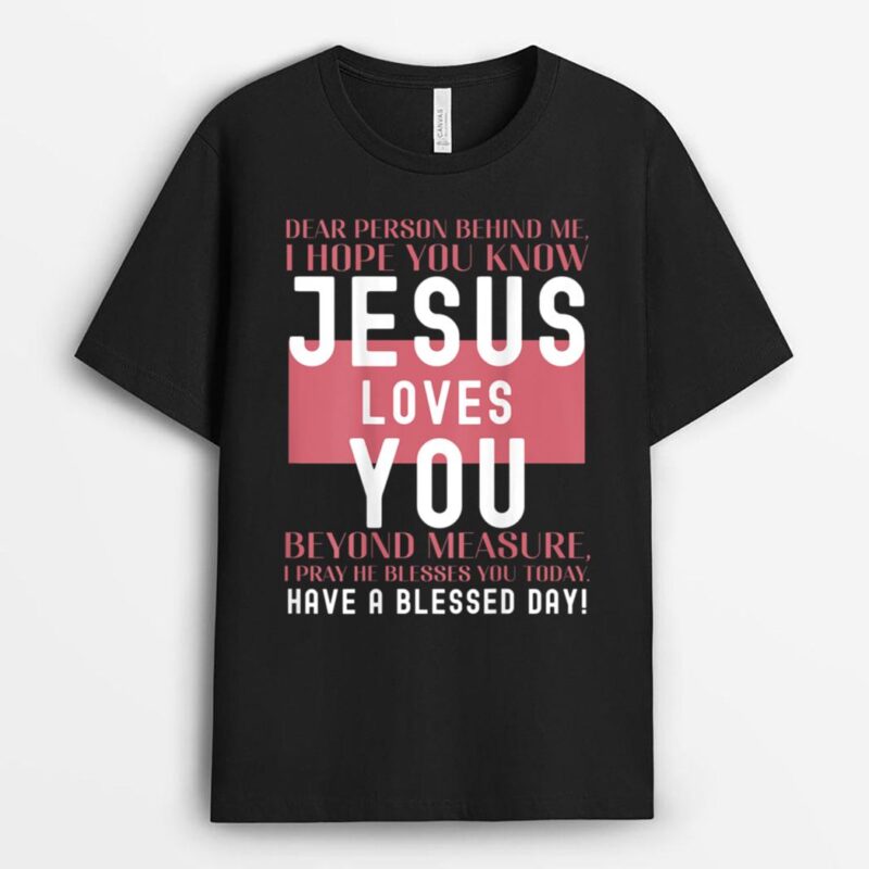 Dear Person Behind Me I Hope You Know Jesus Loves T-Shirt