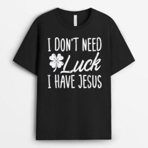 Dont Need Luck I Have Jesus God St Patricks Day Christian T-Shirt