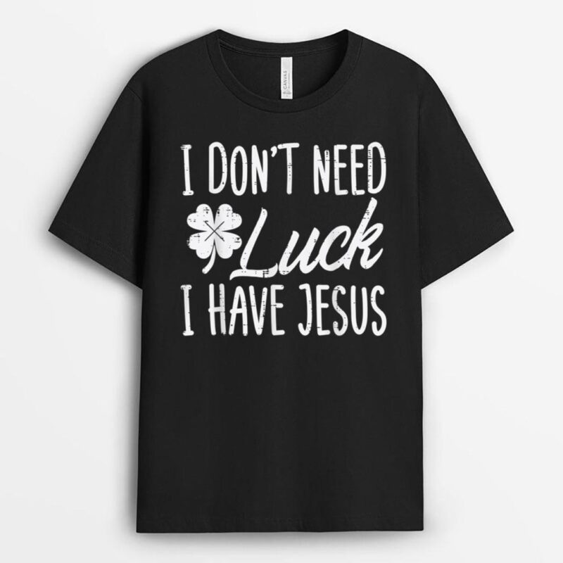 Dont Need Luck I Have Jesus God St Patricks Day Christian T-Shirt
