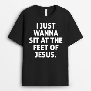 I Just Wanna Sit At The Feet Of Jesus T-Shirt