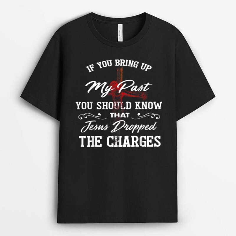 If-You Bring Up My Past You Should Know That Jesus Dropped T-Shirt