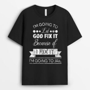 I'm Going To Let God Fix It I'm Going To Jail T-Shirt