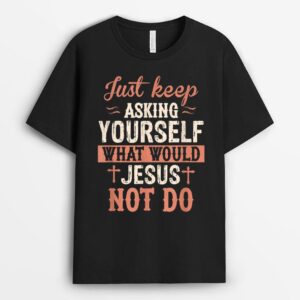 Just Keep Asking What Would Jesus Not Do Christian T-Shirt