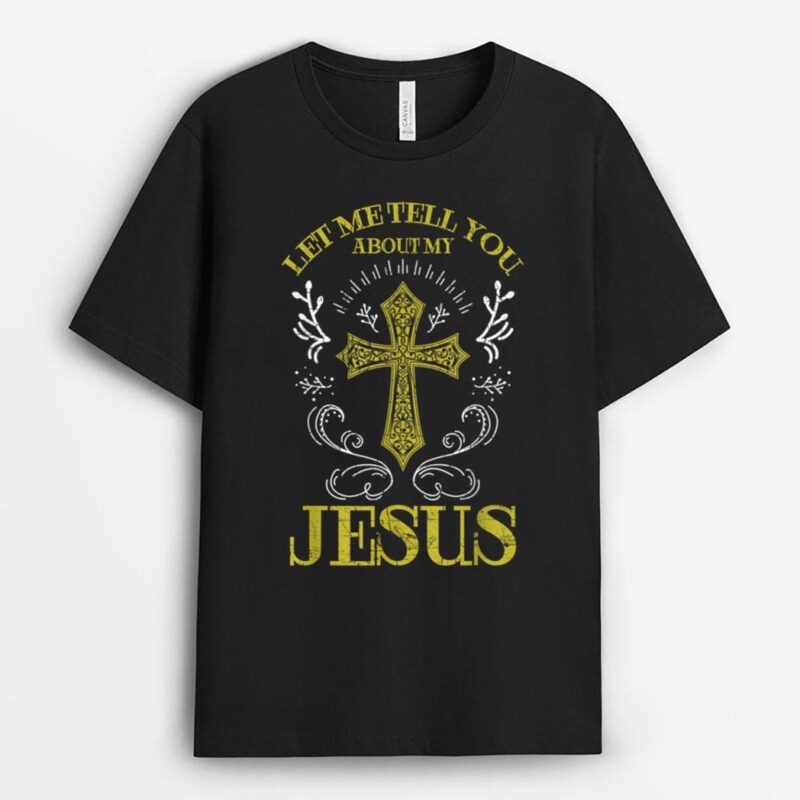 Let Me Tell You About My Jesus Christian Cross Religious T-Shirt