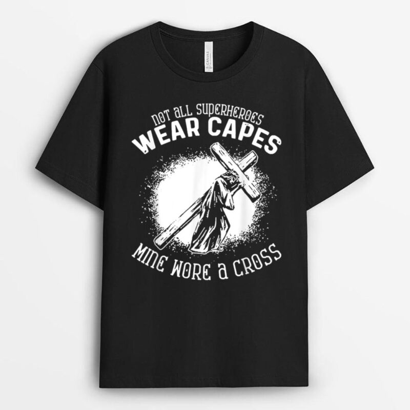 Not All Superheroes Wear Capes Mine Wore A Cross Jesus Faith T-Shirt