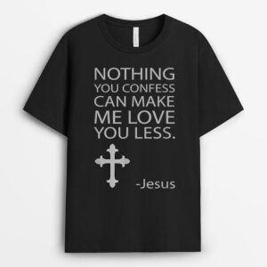 Nothing You Confess Can Make Me Love You Less Jesus T-Shirt