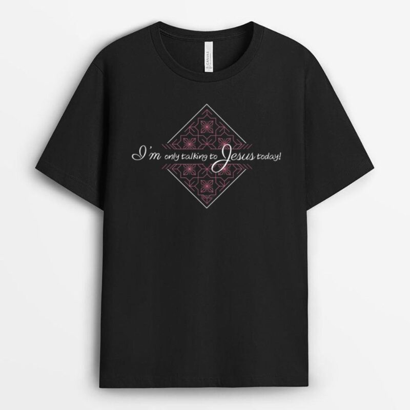 Only Talking To Jesus Today T-Shirt