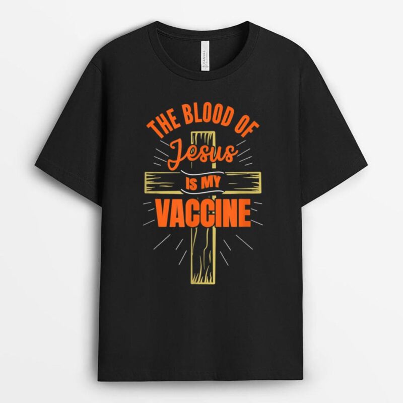 The Blood Of Jesus Is My Vaccine God Christian Faith Jesus. T-Shirt