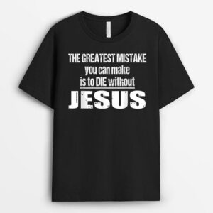 The Greatest Mistake Is To Die Without Jesus T-Shirt