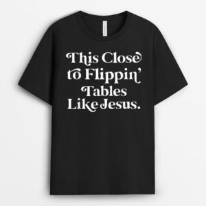 This Close To Flippin' Tables Like Jesus Funny T-Shirt