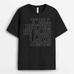 Y'all Better Be Glad I Love Jesus T-Shirt