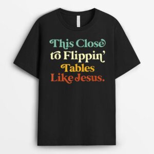 his Close To Flippin' Tables Like Jesus Funny T-Shirt
