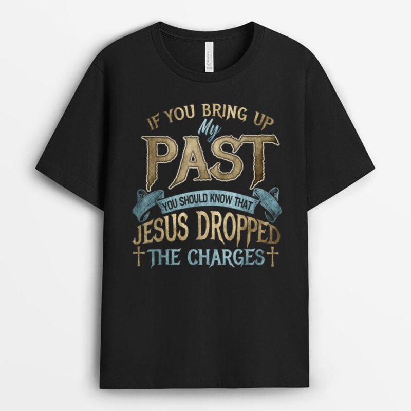 if you bring up my past you should know that jesus dropped T-Shirt